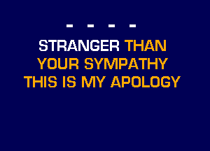 STRANGER THAN
YOUR SYMPATHY

THIS IS MY APOLOGY