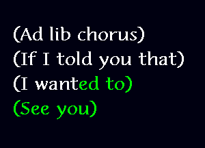 (Ad lib chorus)
(If I told you that)

(I wanted to)
(See you)