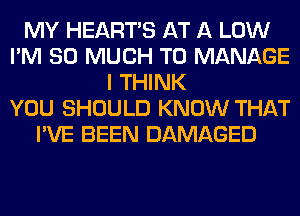 MY HEARTS AT A LOW
I'M SO MUCH TO MANAGE
I THINK
YOU SHOULD KNOW THAT
I'VE BEEN DAMAGED