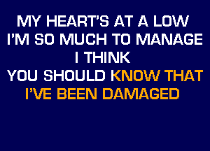 MY HEARTS AT A LOW
I'M SO MUCH TO MANAGE
I THINK
YOU SHOULD KNOW THAT
I'VE BEEN DAMAGED