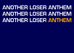 ANOTHER LOSER ANTHEM
ANOTHER LOSER ANTHEM
ANOTHER LOSER ANTHEM