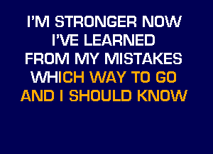 I'M STRONGER NOW
I'VE LEARNED
FROM MY MISTAKES
WHICH WAY TO GO
LXND I SHOULD KNOW