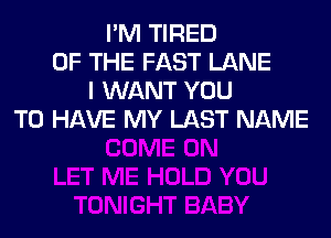 I'M TIRED
OF THE FAST LANE
I WANT YOU

TO HAVE MY LAST NAME