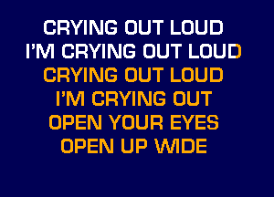 CRYING OUT LOUD
I'M CRYING OUT LOUD
CRYING OUT LOUD
I'M CRYING OUT
OPEN YOUR EYES
OPEN UP WIDE