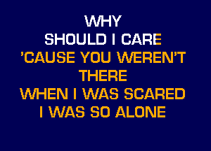 INHY
SHOULD I CARE
'CAUSE YOU WEREN'T
THERE
INHEN I WAS SCARED
I WAS 80 ALONE