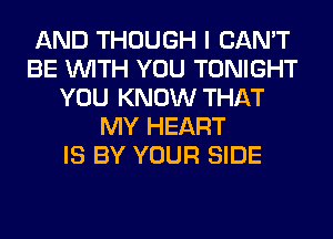 AND THOUGH I CAN'T
BE WITH YOU TONIGHT
YOU KNOW THAT
MY HEART
IS BY YOUR SIDE