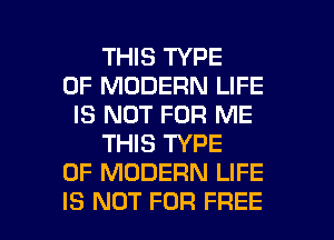 THIS TYPE
OF MODERN LIFE
IS NOT FOR ME
THIS TYPE
OF MODERN LIFE

IS NOT FOR FREE I