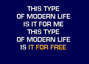 THIS TYPE
OF MODERN LIFE
IS IT FOR ME
THIS TYPE
OF MODERN LIFE
IS IT FOR FREE

g