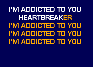 I'M ADDICTED TO YOU
HEARTBREAKER
I'M ADDICTED TO YOU
I'M ADDICTED TO YOU
I'M ADDICTED TO YOU