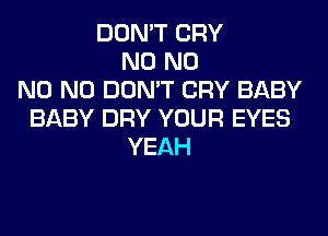 DON'T CRY
N0 N0
N0 N0 DON'T CRY BABY
BABY DRY YOUR EYES
YEAH