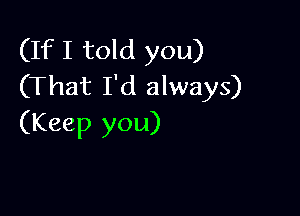 (If I told you)
(That I'd always)

(Keep you)