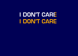 I DON'T CARE
I DON'T CARE