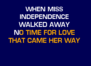 WHEN MISS
INDEPENDENCE

WALKED AWAY
N0 TIME FOR LOVE
THAT CAME HER WAY