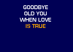GOODBYE
OLDYDU
NHENLDVE

ISTRUE