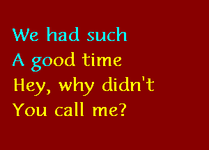 We had such
A good time

Hey, why didn't
You call me?