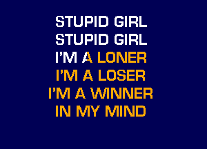 STUPID GIRL
STUPID GIRL
I'M A LONER

I'M A LOSER
I'M A VUINNER
IN MY MIND
