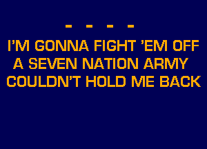 I'M GONNA FIGHT 'EM OFF
A SEVEN NATION ARMY
COULDN'T HOLD ME BACK