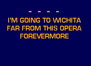 I'M GOING TO WCHITA
FAR FROM THIS OPERA
FOREVERMORE
