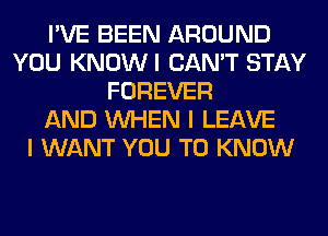 I'VE BEEN AROUND
YOU KNOWI CAN'T STAY
FOREVER
AND WHEN I LEAVE
I WANT YOU TO KNOW