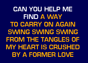 CAN YOU HELP ME
FIND A WAY
TO CARRY 0N AGAIN
SINlNG SINlNG SINlNG
FROM THE TANGLES OF
MY HEART IS CRUSHED
BY A FORMER LOVE