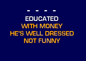 EDUCATED
1U'VITH MONEY
HE'S WELL DRESSED
NOT FUNNY
