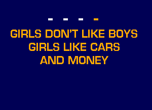 GIRLS DON'T LIKE BOYS
GIRLS LIKE CARS

AND MONEY