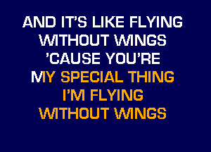 AND ITS LIKE FLYING
VVITHDUT WINGS
'CAUSE YOU'RE
MY SPECIAL THING
I'M FLYING
WTHOUT WNGS