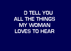 LAY YOU DOWN
AND TELL YOU
ALL THE THINGS
MY WOMAN

LOVES TO HEAR