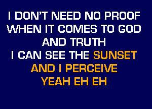 I DON'T NEED N0 PROOF
INHEN IT COMES TO GOD
AND TRUTH
I CAN SEE THE SUNSET
AND I PERCEIVE
YEAH EH EH