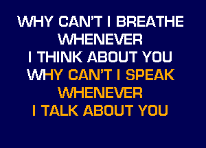 INHY CAN'T I BREATHE
INHENEVER
I THINK ABOUT YOU
INHY CAN'T I SPEAK
INHENEVER
I TALK ABOUT YOU
