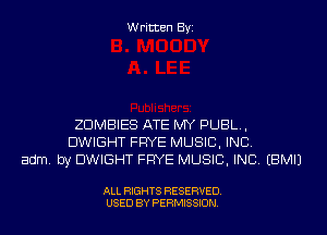 Written Byi

ZDMBIES ATE MY PUBL,
DWIGHT FRYE MUSIC, INC.
adm. by DWIGHT FRYE MUSIC, INC. EBMIJ

ALL RIGHTS RESERVED.
USED BY PERMISSION.