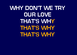 1WHY DON'T WE TRY
OUR LOVE
THAT'S WHY

THAT'S WHY
THAT'S WHY