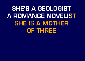 SHE'S A GEOLOGIST
A ROMANCE NOVELIST
SHE IS A MOTHER
OF THREE