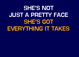 SHE'S NOT
JUST A PRETTY FACE
SHE'S GOT
EVERYTHING IT TAKES