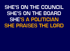 SHE'S ON THE COUNCIL
SHE'S ON THE BOARD
SHE'S A POLITICIAN
SHE PRAISES THE LORD