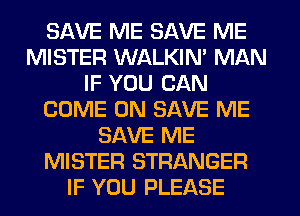 SAVE ME SAVE ME
MISTER WALKIN' MAN
IF YOU CAN
COME ON SAVE ME
SAVE ME
MISTER STRANGER
IF YOU PLEASE