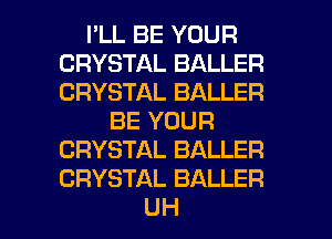 I'LL BE YOUR
CRYSTAL BALLER
CRYSTAL BALLER

BE YOUR
CRYSTAL BALLER
CRYSTAL BALLER

UH