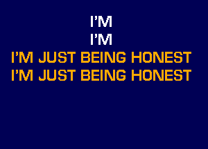 I'M

I'M
I'M JUST BEING HONEST
I'M JUST BEING HONEST