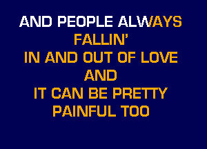 AND PEOPLE ALWAYS
FALLIM
IN AND OUT OF LOVE
AND
IT CAN BE PRETTY
PAINFUL T00