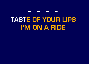TASTE OF YOUR LIPS
I'M ON A RIDE