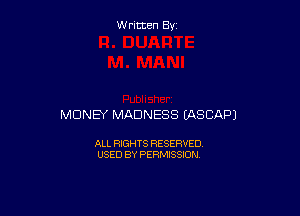 W ritcen By

MONEY MADNESS EASCAPJ

ALL RIGHTS RESERVED
USED BY PERMISSION