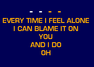 EVERY TIME I FEEL ALONE
ICANElANEfTON

YOU

AND I DO

0H