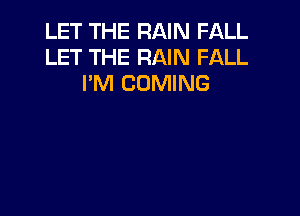 LET THE RAIN F'QLL
LET THE RAIN FALL
I'M COMING