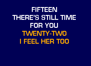 FIFTEEN
THERE'S STILL TIME
FOR YOU

TUVENTY-TWO
I FEEL HER T00