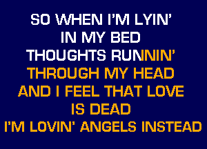 SO WHEN I'M LYIN'
IN MY BED
THOUGHTS RUNNIN'
THROUGH MY HEAD
AND I FEEL THAT LOVE

IS DEAD
I'M LOVIN' ANGELS INSTEAD