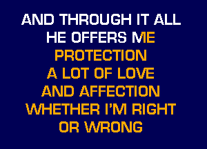 AND THROUGH IT ALL
HE OFFERS ME
PROTECTION
A LOT OF LOVE
AND AFFECTION
WHETHER I'M RIGHT
0R WRONG