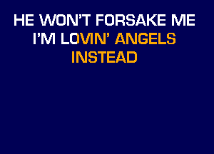 HE WON'T FORSAKE ME
I'M LOVIN' ANGELS
INSTEAD