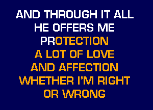 AND THROUGH IT ALL
HE OFFERS ME
PROTECTION
A LOT OF LOVE
AND AFFECTION
WHETHER I'M RIGHT
0R WRONG