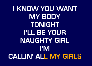 I KNOW YOU WANT
MY BODY
TONIGHT

I'LL BE YOUR

NAUGHTY GIRL
I'M
CALLIN' ALL MY GIRLS