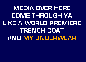 MEDIA OVER HERE
COME THROUGH YA
LIKE A WORLD PREMIERE
TRENCH COAT
AND MY UNDERWEAR